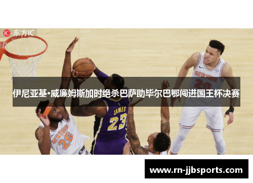 伊尼亚基·威廉姆斯加时绝杀巴萨助毕尔巴鄂闯进国王杯决赛