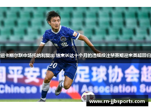 纽卡斯尔联中场托纳利复出 结束长达十个月的违规投注禁赛期迎来英超回归