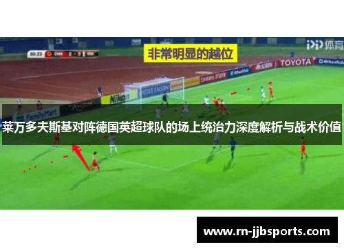 莱万多夫斯基对阵德国英超球队的场上统治力深度解析与战术价值 莱万多夫斯基对阵德国英超球队的场上统治力深度解析与战术价值